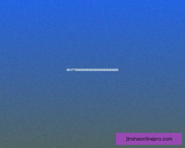 金沙APP官方下载最新版下载，畅享极速游戏体验，稳定安全，尽在掌握